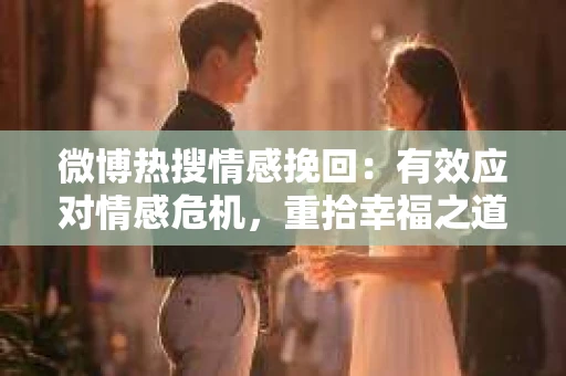 微博热搜情感挽回：有效应对情感危机，重拾幸福之道