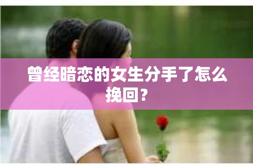 曾经暗恋的女生分手了怎么挽回？
