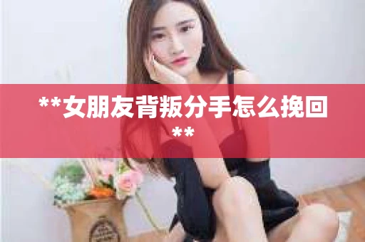 **女朋友背叛分手怎么挽回**