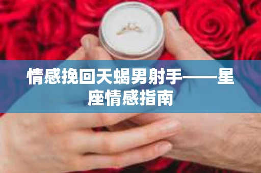 情感挽回天蝎男射手——星座情感指南
