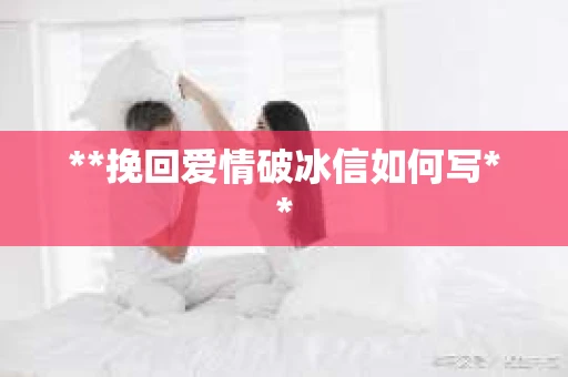 **挽回爱情破冰信如何写**