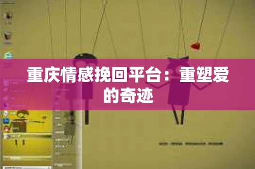 重庆情感挽回平台：重塑爱的奇迹