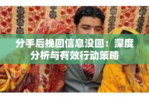 分手后挽回信息没回：深度分析与有效行动策略