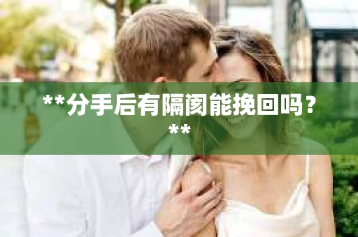 **分手后有隔阂能挽回吗？**