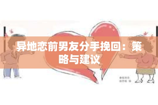 异地恋前男友分手挽回：策略与建议