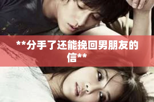 **分手了还能挽回男朋友的信**