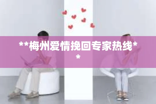 **梅州爱情挽回专家热线**