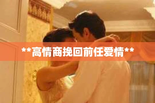 **高情商挽回前任爱情**