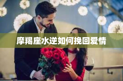 摩羯座水逆如何挽回爱情
