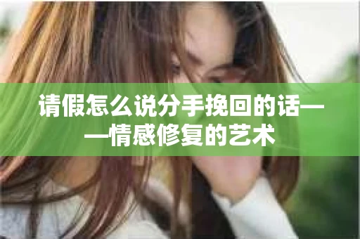 请假怎么说分手挽回的话——情感修复的艺术