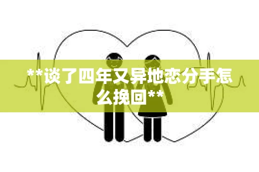 **谈了四年又异地恋分手怎么挽回**
