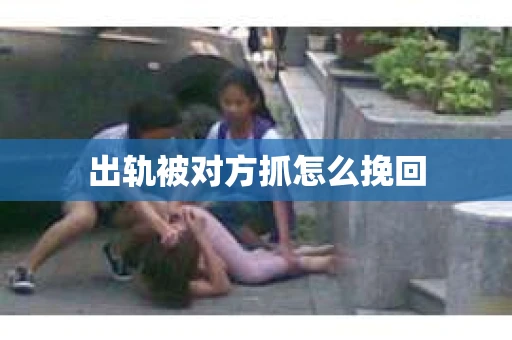 出轨被对方抓怎么挽回