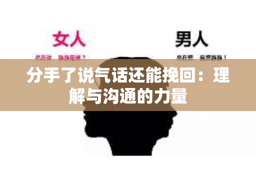 分手了说气话还能挽回：理解与沟通的力量