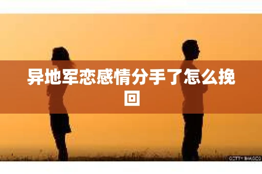 异地军恋感情分手了怎么挽回