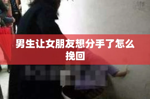 男生让女朋友想分手了怎么挽回