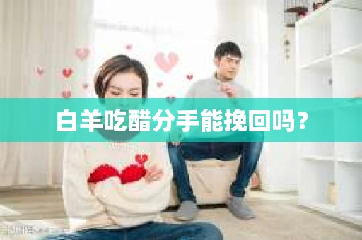 白羊吃醋分手能挽回吗？