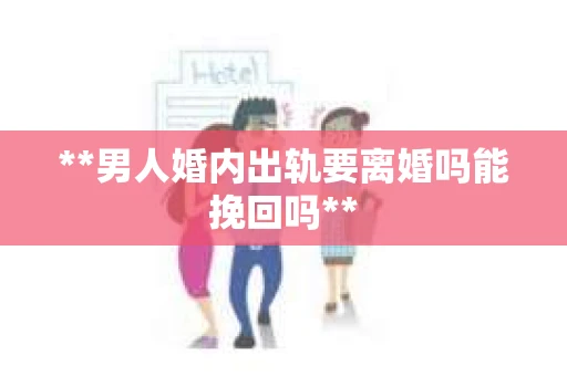 **男人婚内出轨要离婚吗能挽回吗**