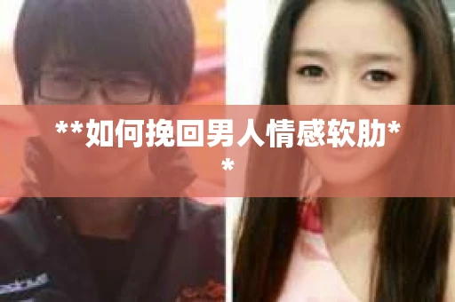 **如何挽回男人情感软肋**