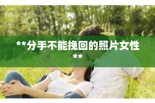 **分手不能挽回的照片女性**
