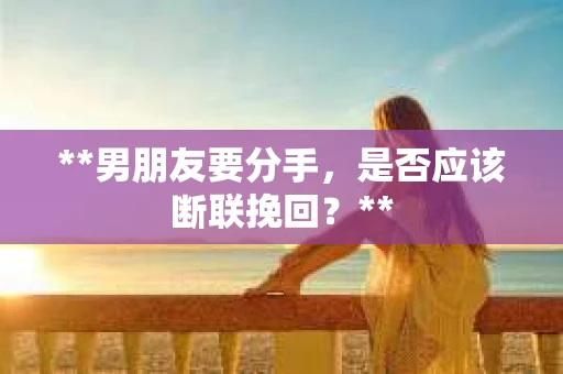 **男朋友要分手，是否应该断联挽回？**