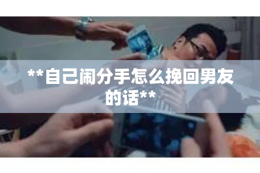 **自己闹分手怎么挽回男友的话**