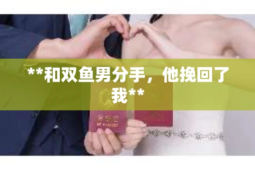 **和双鱼男分手，他挽回了我**