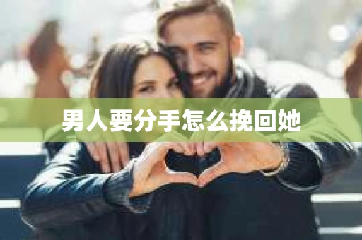 男人要分手怎么挽回她 男人要分手怎么挽回她