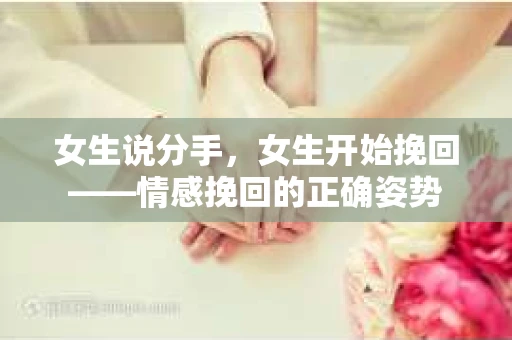 女生说分手，女生开始挽回——情感挽回的正确姿势