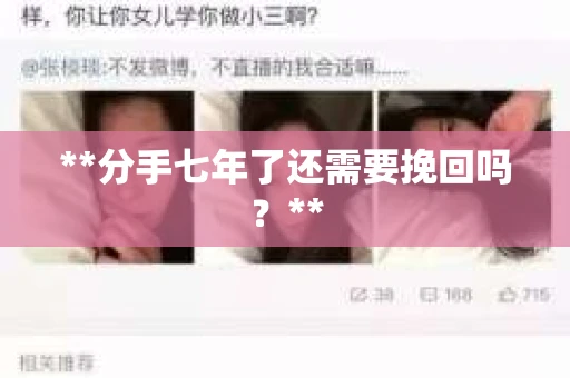 **分手七年了还需要挽回吗?** **分手七年了还需要挽回吗?**