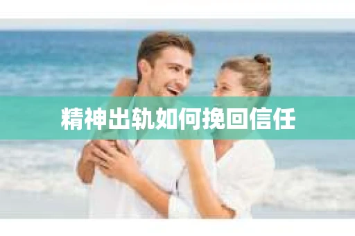 精神出轨如何挽回信任