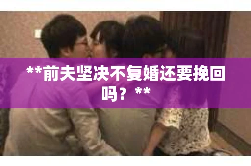 **前夫坚决不复婚还要挽回吗？**