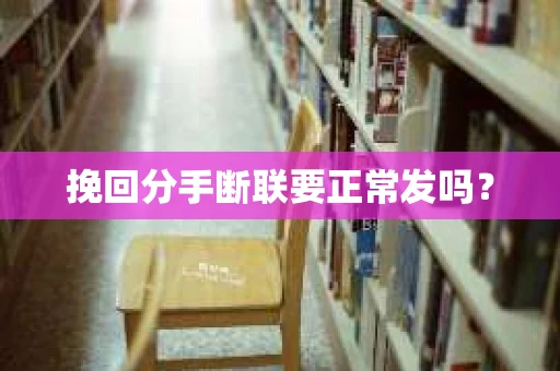 挽回分手断联要正常发吗？