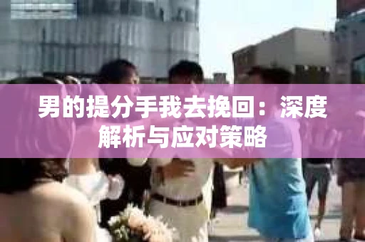 男的提分手我去挽回：深度解析与应对策略