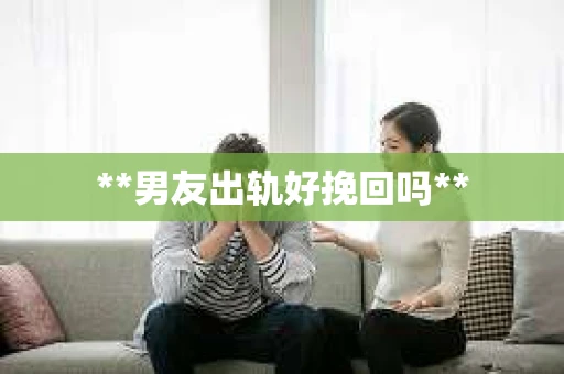 **男友出轨好挽回吗**