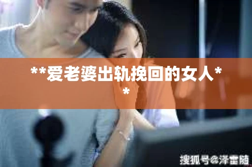 **爱老婆出轨挽回的女人**