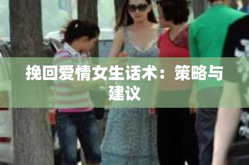 挽回爱情女生话术：策略与建议