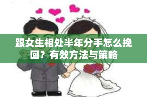 跟女生相处半年分手怎么挽回？有效方法与策略