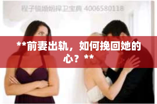 **前妻出轨,如何挽回她的心?** **前妻出轨,如何挽回她的心?**