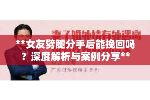 **女友劈腿分手后能挽回吗？深度解析与案例分享**