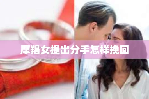摩羯女提出分手怎样挽回