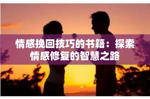 情感挽回技巧的书籍：探索情感修复的智慧之路