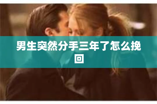 男生突然分手三年了怎么挽回