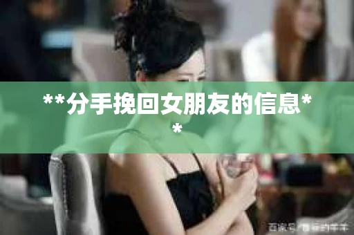 **分手挽回女朋友的信息**