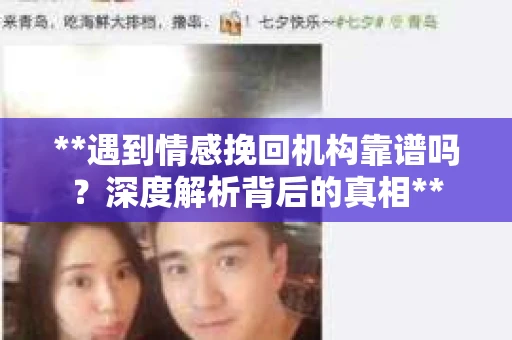 **遇到情感挽回机构靠谱吗？深度解析背后的真相**