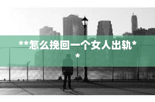 **怎么挽回一个女人出轨**