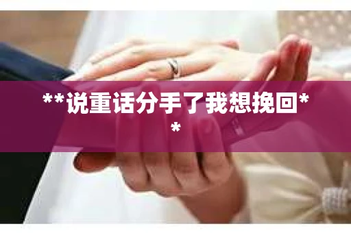 **说重话分手了我想挽回**