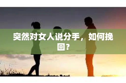 突然对女人说分手，如何挽回？