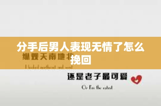 分手后男人表现无情了怎么挽回