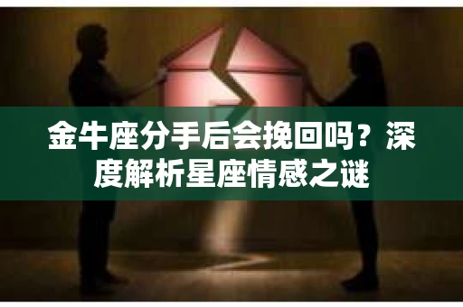 金牛座分手后会挽回吗？深度解析星座情感之谜