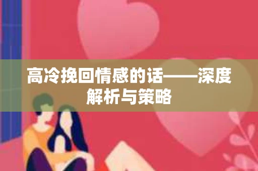 高冷挽回情感的话——深度解析与策略